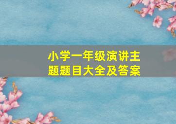 小学一年级演讲主题题目大全及答案