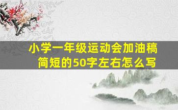 小学一年级运动会加油稿简短的50字左右怎么写