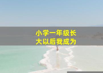 小学一年级长大以后我成为