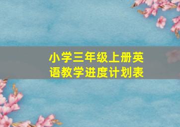 小学三年级上册英语教学进度计划表