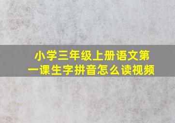 小学三年级上册语文第一课生字拼音怎么读视频