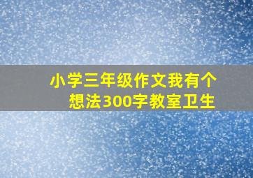 小学三年级作文我有个想法300字教室卫生