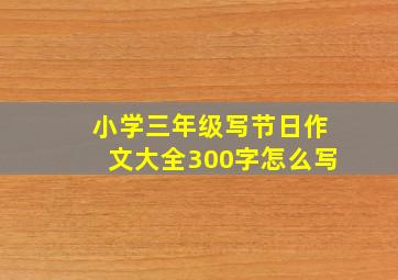 小学三年级写节日作文大全300字怎么写