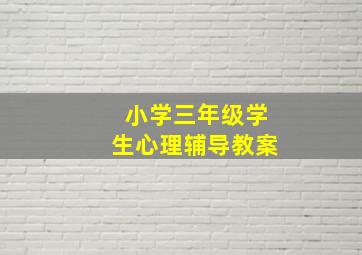 小学三年级学生心理辅导教案