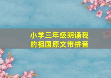 小学三年级朗诵我的祖国原文带拼音