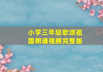 小学三年级歌颂祖国朗诵视频完整版