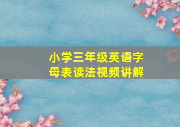 小学三年级英语字母表读法视频讲解