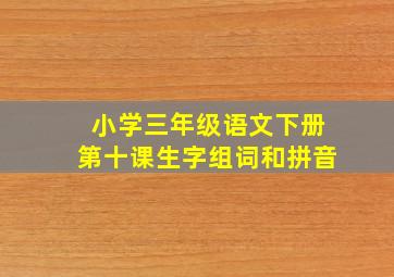 小学三年级语文下册第十课生字组词和拼音