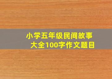 小学五年级民间故事大全100字作文题目