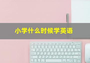 小学什么时候学英语