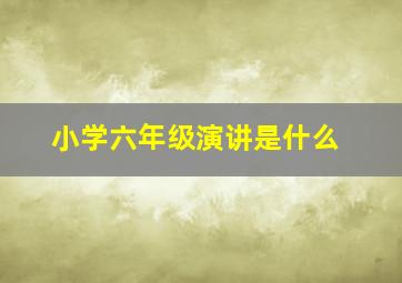 小学六年级演讲是什么