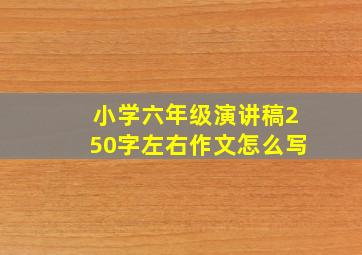 小学六年级演讲稿250字左右作文怎么写