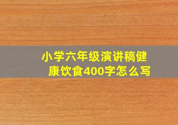 小学六年级演讲稿健康饮食400字怎么写