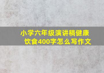 小学六年级演讲稿健康饮食400字怎么写作文