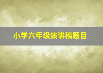 小学六年级演讲稿题目