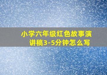 小学六年级红色故事演讲稿3-5分钟怎么写