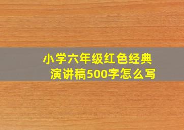 小学六年级红色经典演讲稿500字怎么写