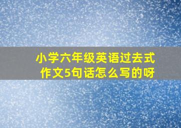 小学六年级英语过去式作文5句话怎么写的呀