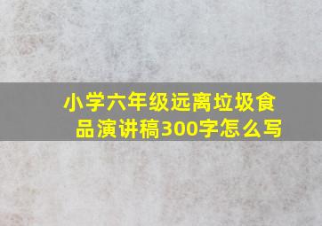 小学六年级远离垃圾食品演讲稿300字怎么写