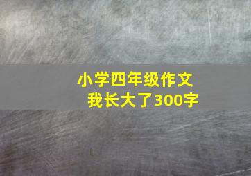 小学四年级作文我长大了300字