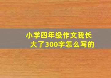 小学四年级作文我长大了300字怎么写的