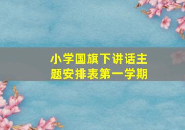 小学国旗下讲话主题安排表第一学期