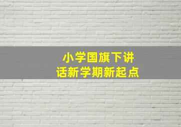 小学国旗下讲话新学期新起点