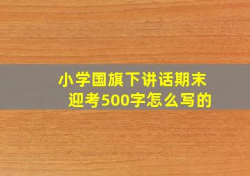 小学国旗下讲话期末迎考500字怎么写的