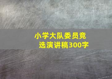 小学大队委员竞选演讲稿300字