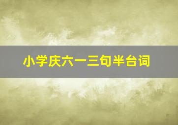 小学庆六一三句半台词