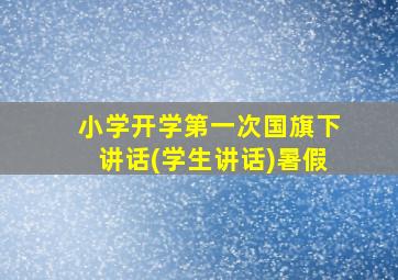 小学开学第一次国旗下讲话(学生讲话)暑假