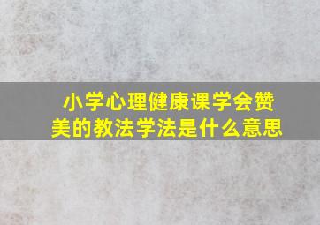 小学心理健康课学会赞美的教法学法是什么意思