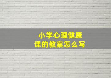 小学心理健康课的教案怎么写