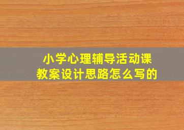 小学心理辅导活动课教案设计思路怎么写的