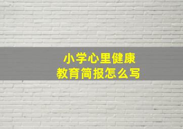 小学心里健康教育简报怎么写