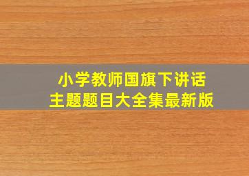 小学教师国旗下讲话主题题目大全集最新版