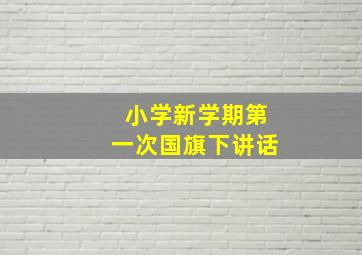 小学新学期第一次国旗下讲话