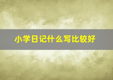 小学日记什么写比较好