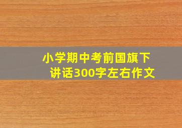 小学期中考前国旗下讲话300字左右作文