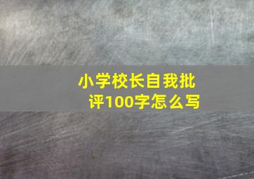 小学校长自我批评100字怎么写