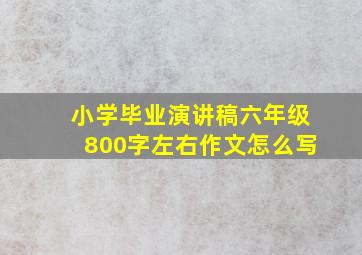 小学毕业演讲稿六年级800字左右作文怎么写