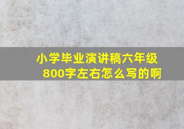 小学毕业演讲稿六年级800字左右怎么写的啊