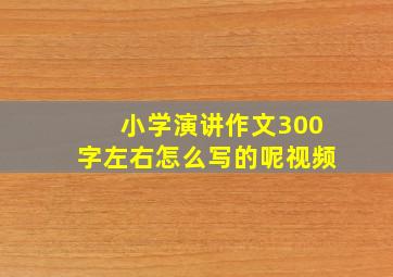 小学演讲作文300字左右怎么写的呢视频