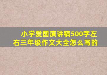 小学爱国演讲稿500字左右三年级作文大全怎么写的