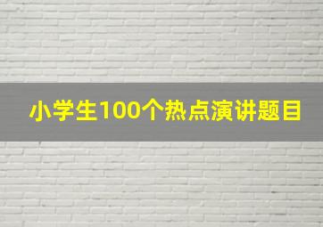 小学生100个热点演讲题目