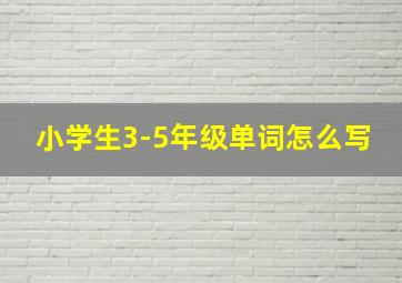 小学生3-5年级单词怎么写