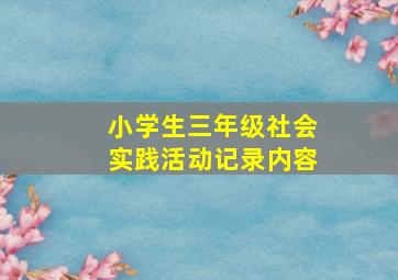 小学生三年级社会实践活动记录内容