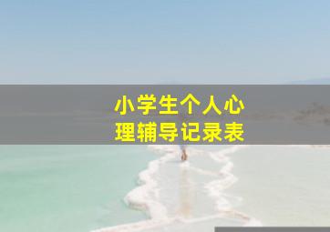 小学生个人心理辅导记录表