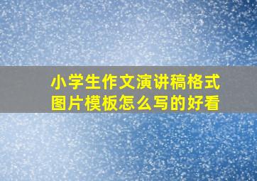 小学生作文演讲稿格式图片模板怎么写的好看