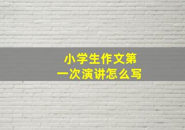 小学生作文第一次演讲怎么写